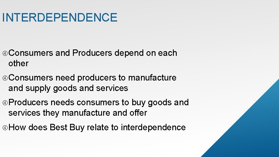 INTERDEPENDENCE Consumers and Producers depend on each other Consumers need producers to manufacture and
