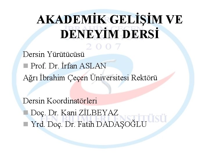 AKADEMİK GELİŞİM VE DENEYİM DERSİ Dersin Yürütücüsü n Prof. Dr. İrfan ASLAN Ağrı İbrahim