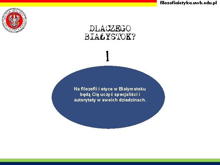filozofiaietyka. uwb. edu. pl DLACZEGO BIAŁYSTOK? 1 Na filozofii i etyce w Białymstoku będą filozofiaietyka. uwb. edu. pl DLACZEGO BIAŁYSTOK? 1 Na filozofii i etyce w Białymstoku będą