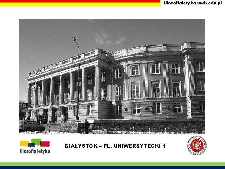 filozofiaietyka. uwb. edu. pl BIAŁYSTOK – PL. UNIWERSYTECKI 1 filozofiaietyka. uwb. edu. pl BIAŁYSTOK – PL. UNIWERSYTECKI 1