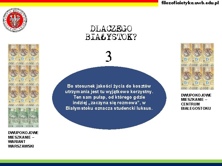 filozofiaietyka. uwb. edu. pl DLACZEGO BIAŁYSTOK? 3 Bo stosunek jakości życia do kosztów utrzymania filozofiaietyka. uwb. edu. pl DLACZEGO BIAŁYSTOK? 3 Bo stosunek jakości życia do kosztów utrzymania
