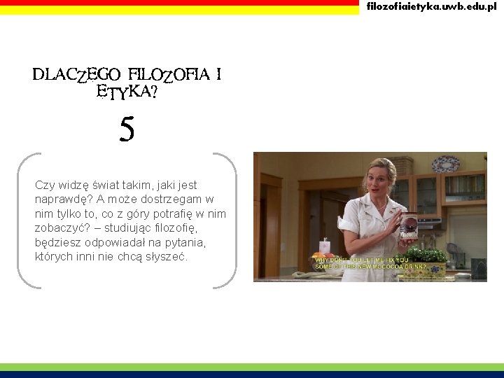 filozofiaietyka. uwb. edu. pl DLACZEGO FILOZOFIA I ETYKA? 5 Czy widzę świat takim, jaki filozofiaietyka. uwb. edu. pl DLACZEGO FILOZOFIA I ETYKA? 5 Czy widzę świat takim, jaki