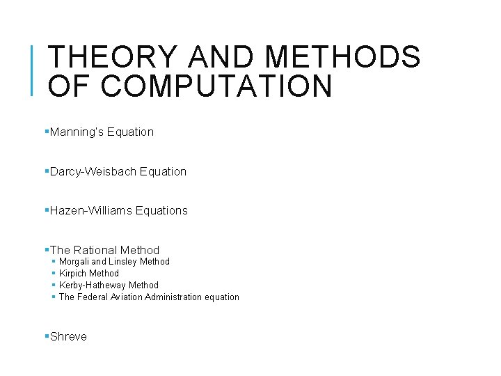 THEORY AND METHODS OF COMPUTATION §Manning’s Equation §Darcy-Weisbach Equation §Hazen-Williams Equations §The Rational Method