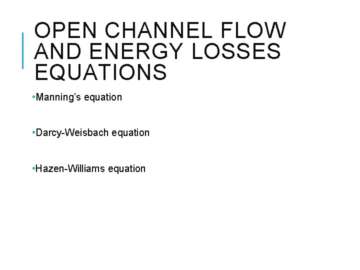 OPEN CHANNEL FLOW AND ENERGY LOSSES EQUATIONS • Manning’s equation • Darcy-Weisbach equation •