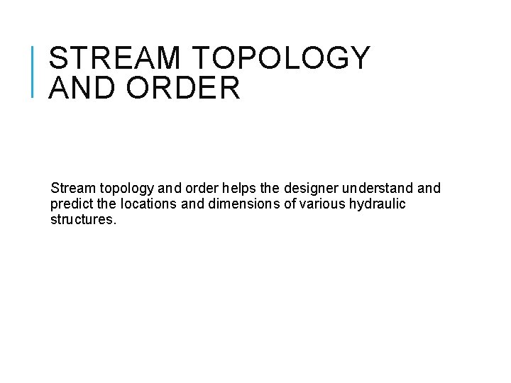 STREAM TOPOLOGY AND ORDER Stream topology and order helps the designer understand predict the