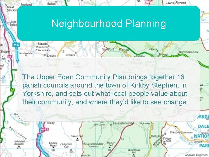 Neighbourhood Planning The Upper Eden Community Plan brings together 16 parish councils around the