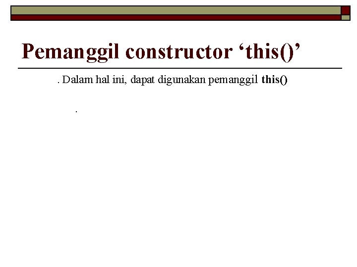 Pemanggil constructor ‘this()’. Dalam hal ini, dapat digunakan pemanggil this(). 