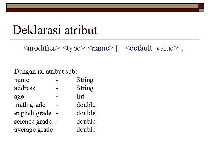 Deklarasi atribut <modifier> <type> <name> [= <default_value>]; Dengan isi atribut sbb: name String address