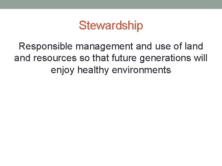 Stewardship Responsible management and use of land resources so that future generations will enjoy