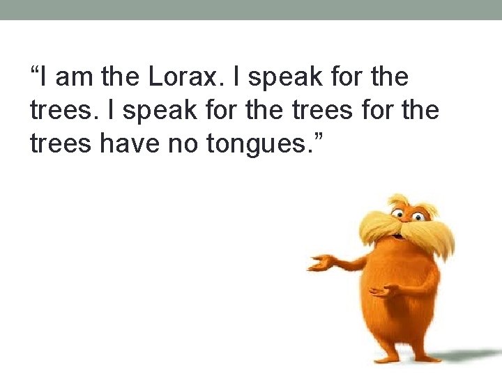 “I am the Lorax. I speak for the trees have no tongues. ” 