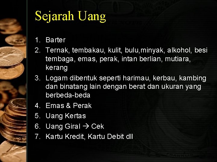 Sejarah Uang 1. Barter 2. Ternak, tembakau, kulit, bulu, minyak, alkohol, besi tembaga, emas,