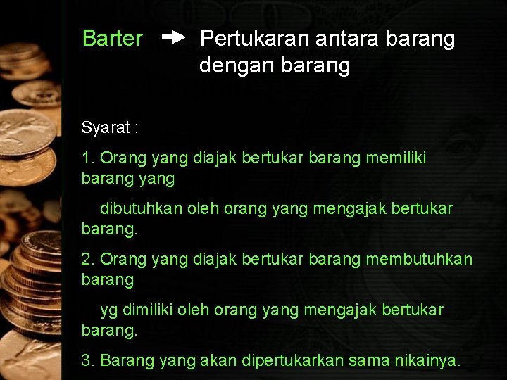 Barter Pertukaran antara barang dengan barang Syarat : 1. Orang yang diajak bertukar barang