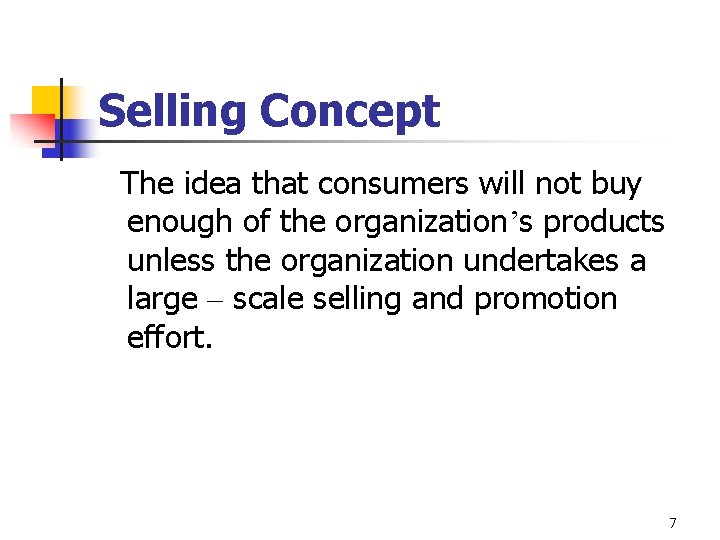 Selling Concept The idea that consumers will not buy enough of the organization’s products