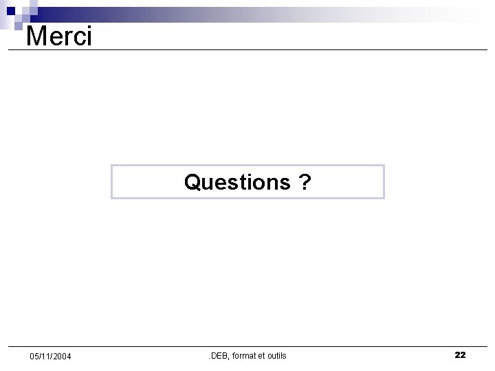 Merci Questions ? 05/11/2004 . DEB, format et outils 22 