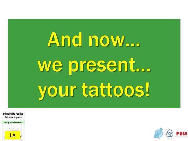 And now… we present… your tattoos! I. A 