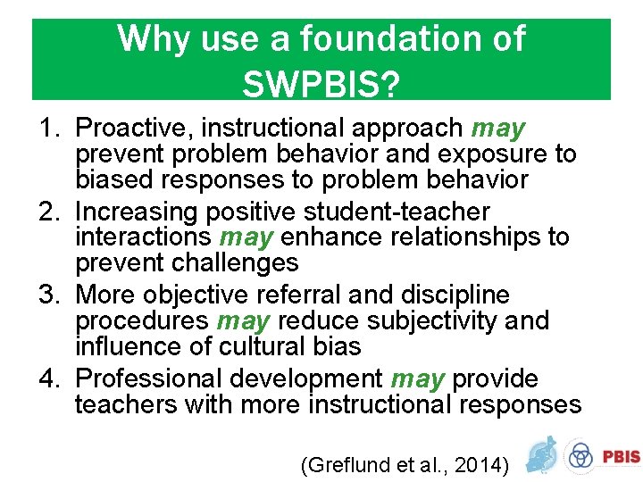 Why use a foundation of SWPBIS? 1. Proactive, instructional approach may prevent problem behavior