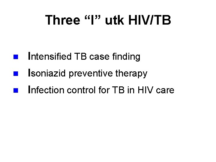 Three “I” utk HIV/TB n Intensified TB case finding n Isoniazid preventive therapy n