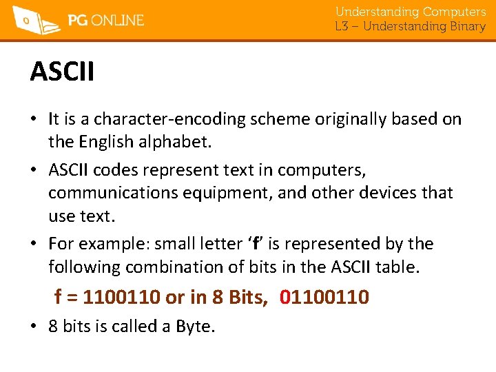 Understanding Computers L 3 – Understanding Binary ASCII • It is a character-encoding scheme