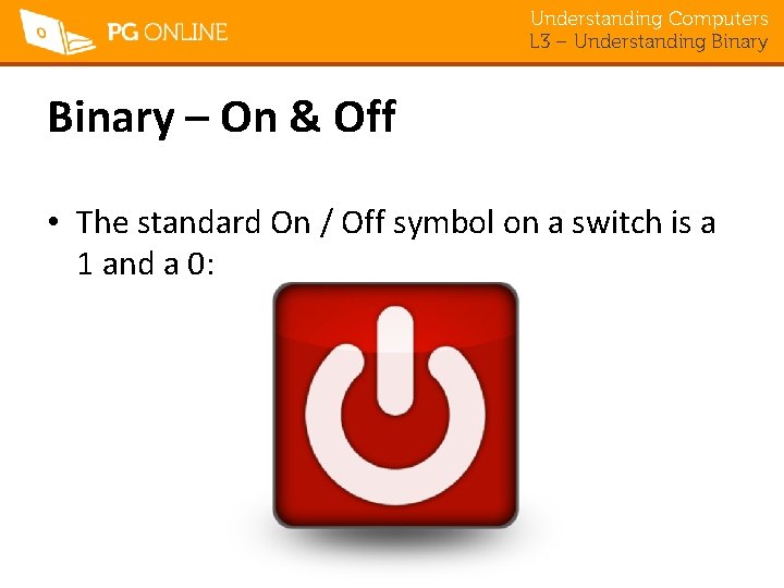 Understanding Computers L 3 – Understanding Binary – On & Off • The standard