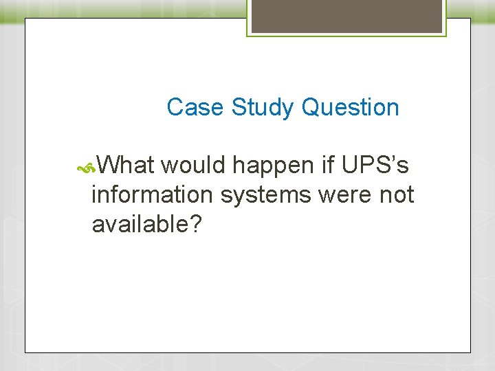 Case Study Question What would happen if UPS’s information systems were not available? 