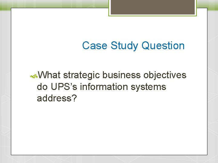 Case Study Question What strategic business objectives do UPS’s information systems address? 