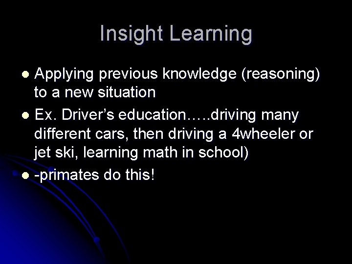 Insight Learning Applying previous knowledge (reasoning) to a new situation l Ex. Driver’s education….