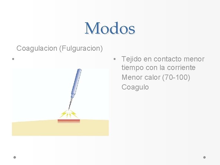 Modos Coagulacion (Fulguracion) • • Tejido en contacto menor tiempo con la corriente Menor Modos Coagulacion (Fulguracion) • • Tejido en contacto menor tiempo con la corriente Menor