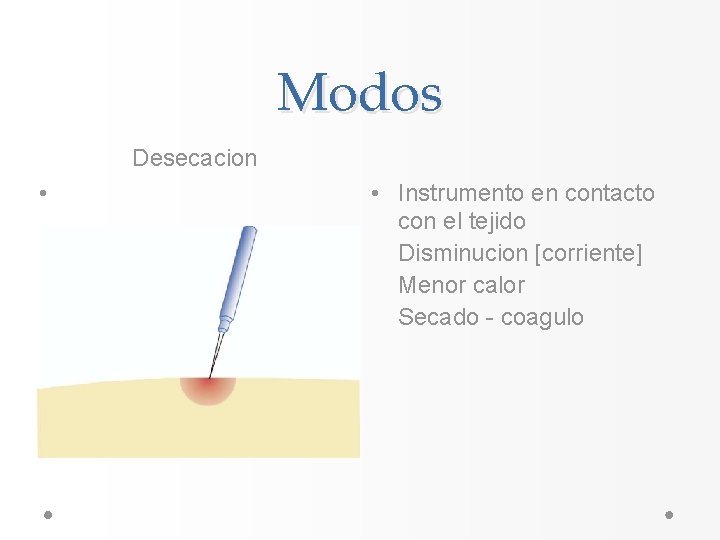Modos Desecacion • • Instrumento en contacto con el tejido Disminucion [corriente] Menor calor