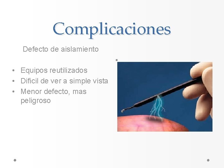 Complicaciones Defecto de aislamiento • • Equipos reutilizados • Dificil de ver a simple Complicaciones Defecto de aislamiento • • Equipos reutilizados • Dificil de ver a simple