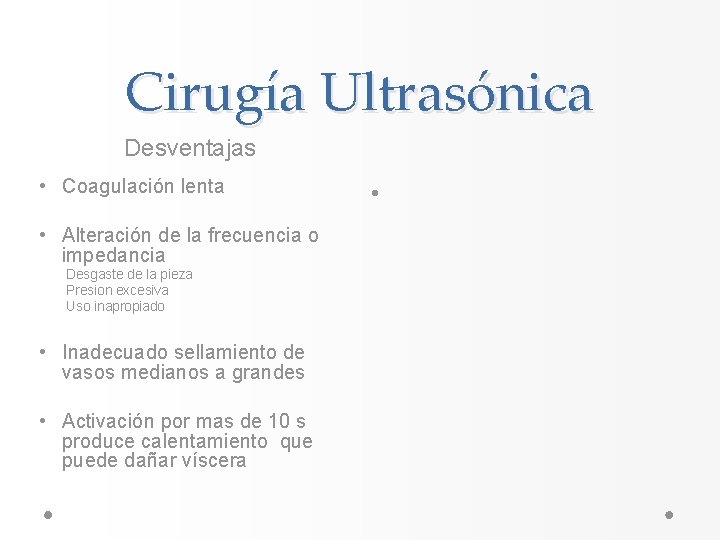 Cirugía Ultrasónica Desventajas • Coagulación lenta • Alteración de la frecuencia o impedancia Desgaste Cirugía Ultrasónica Desventajas • Coagulación lenta • Alteración de la frecuencia o impedancia Desgaste