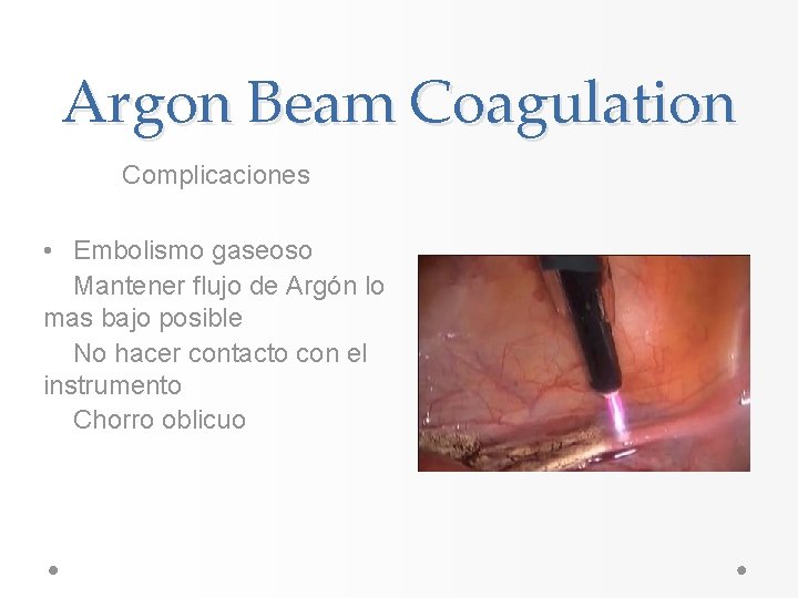 Argon Beam Coagulation Complicaciones • Embolismo gaseoso Mantener flujo de Argón lo mas bajo Argon Beam Coagulation Complicaciones • Embolismo gaseoso Mantener flujo de Argón lo mas bajo