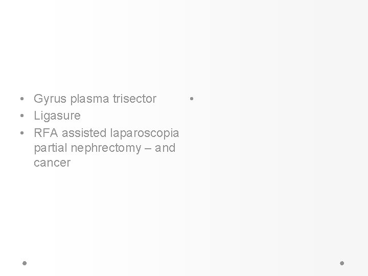 • Gyrus plasma trisector • • Ligasure • RFA assisted laparoscopia partial nephrectomy • Gyrus plasma trisector • • Ligasure • RFA assisted laparoscopia partial nephrectomy