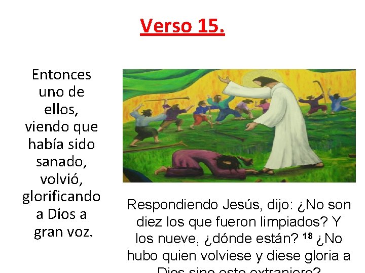 Verso 15. Entonces uno de ellos, viendo que había sido sanado, volvió, glorificando a