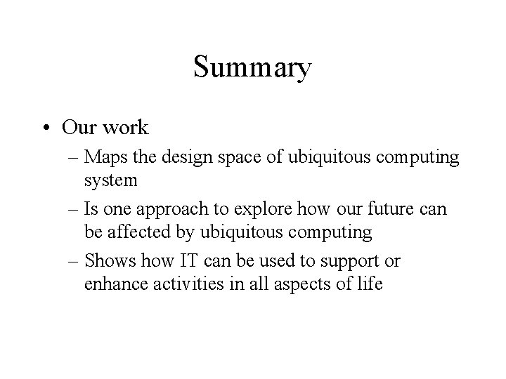 Summary • Our work – Maps the design space of ubiquitous computing system – Summary • Our work – Maps the design space of ubiquitous computing system –