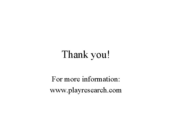 Thank you! For more information: www. playresearch. com Thank you! For more information: www. playresearch. com