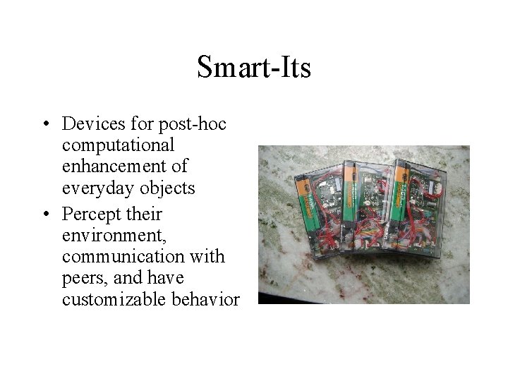 Smart-Its • Devices for post-hoc computational enhancement of everyday objects • Percept their environment, Smart-Its • Devices for post-hoc computational enhancement of everyday objects • Percept their environment,