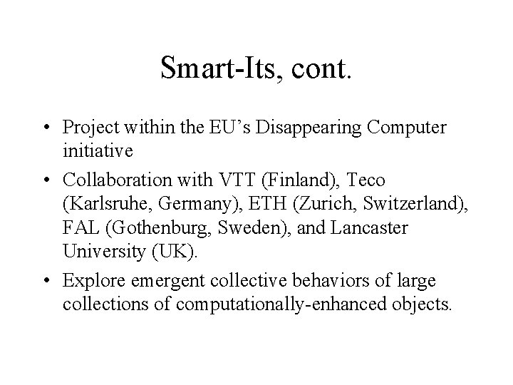 Smart-Its, cont. • Project within the EU’s Disappearing Computer initiative • Collaboration with VTT Smart-Its, cont. • Project within the EU’s Disappearing Computer initiative • Collaboration with VTT