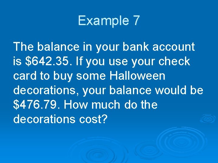 Example 7 The balance in your bank account is $642. 35. If you use