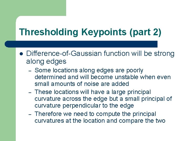 Thresholding Keypoints (part 2) l Difference-of-Gaussian function will be strong along edges – –