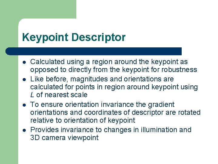 Keypoint Descriptor l l Calculated using a region around the keypoint as opposed to
