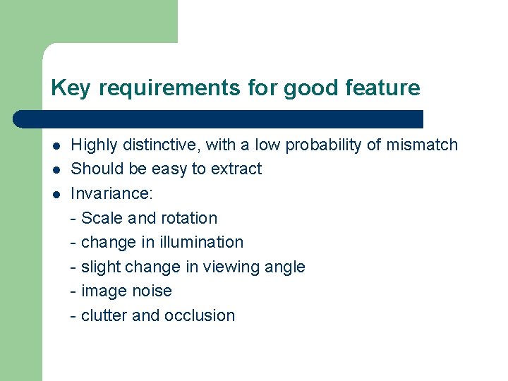 Key requirements for good feature l l l Highly distinctive, with a low probability