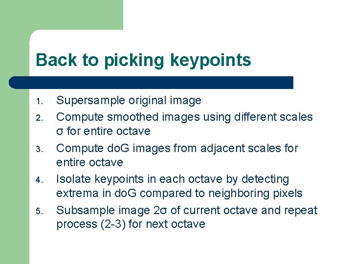 Back to picking keypoints 1. 2. 3. 4. 5. Supersample original image Compute smoothed