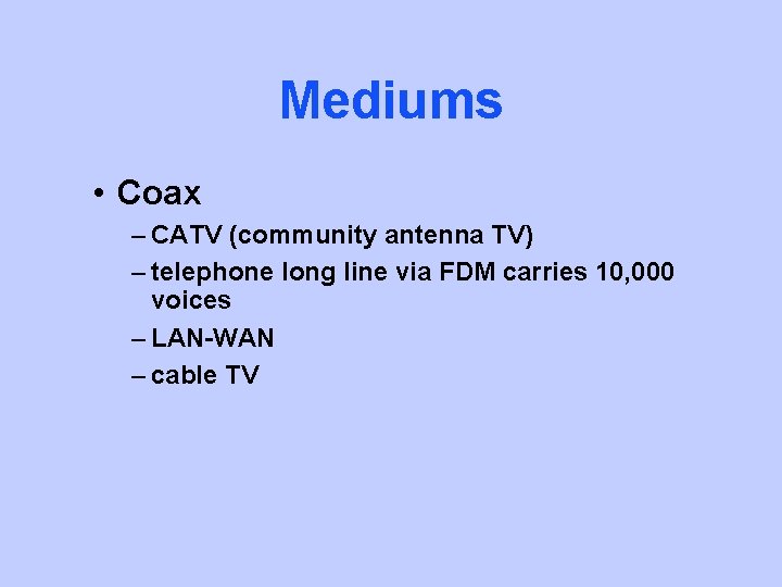 Mediums • Coax – CATV (community antenna TV) – telephone long line via FDM