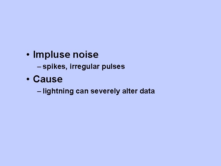  • Impluse noise – spikes, irregular pulses • Cause – lightning can severely