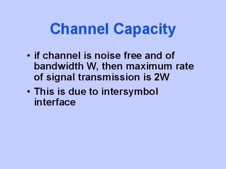 Channel Capacity • if channel is noise free and of bandwidth W, then maximum
