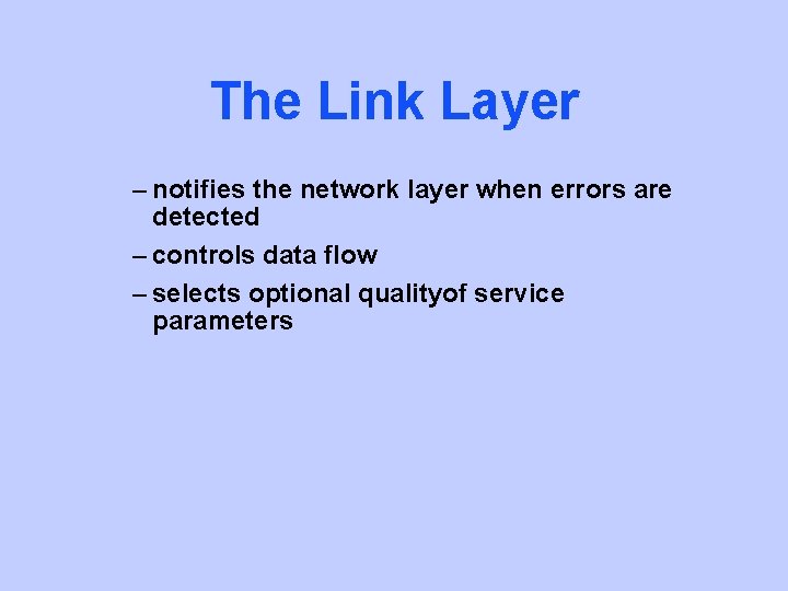 The Link Layer – notifies the network layer when errors are detected – controls