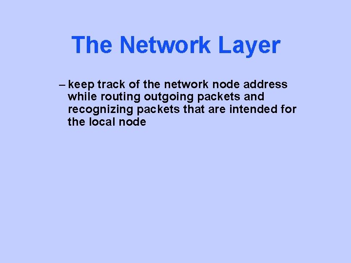 The Network Layer – keep track of the network node address while routing outgoing