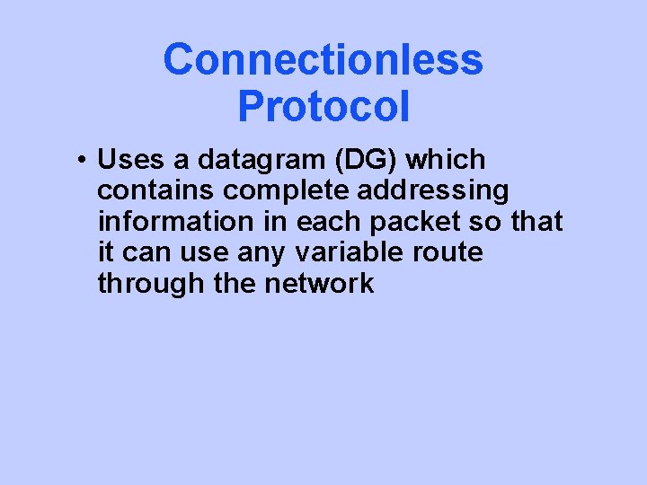 Connectionless Protocol • Uses a datagram (DG) which contains complete addressing information in each