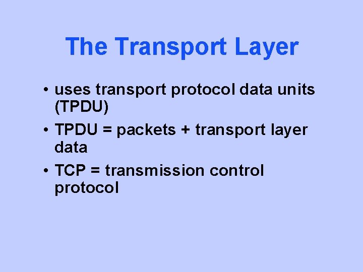 The Transport Layer • uses transport protocol data units (TPDU) • TPDU = packets