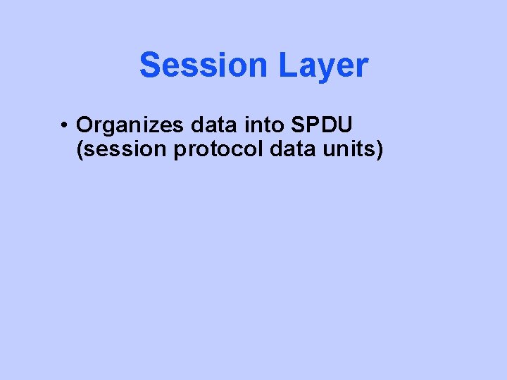 Session Layer • Organizes data into SPDU (session protocol data units) 